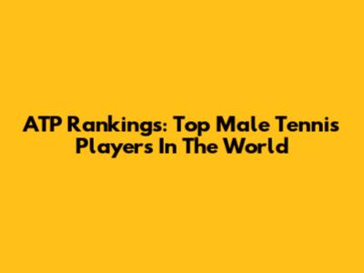 ATP Rankings: Top Male Tennis Players In The World