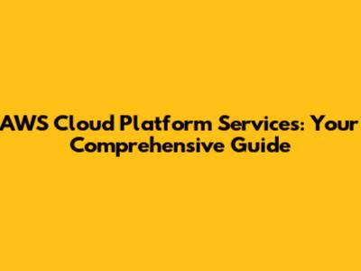 AWS Cloud Platform Services: Your Comprehensive Guide
