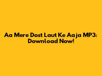 Aa Mere Dost Laut Ke Aaja MP3: Download Now!