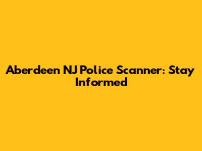 Aberdeen NJ Police Scanner: Stay Informed