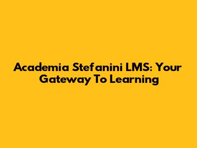 Academia Stefanini LMS: Your Gateway To Learning