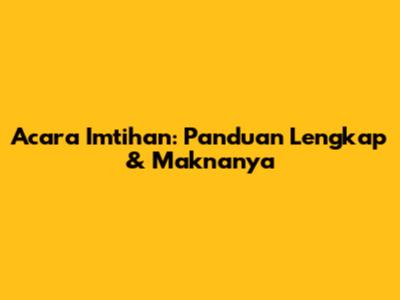 Acara Imtihan: Panduan Lengkap & Maknanya