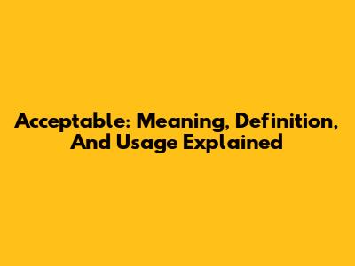 Acceptable: Meaning, Definition, And Usage Explained