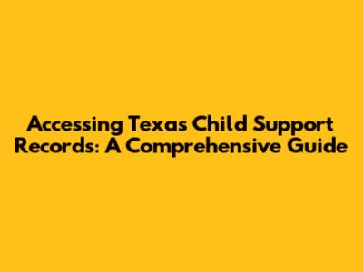 Accessing Texas Child Support Records: A Comprehensive Guide