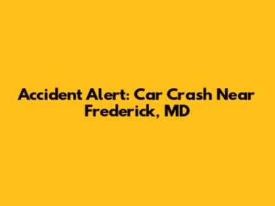 Accident Alert: Car Crash Near Frederick, MD