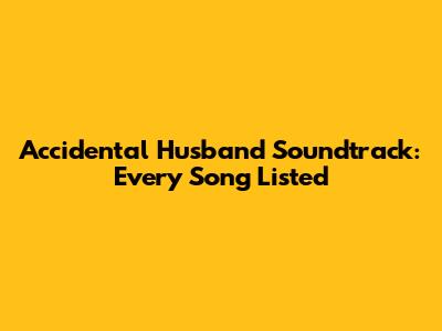 Accidental Husband Soundtrack: Every Song Listed