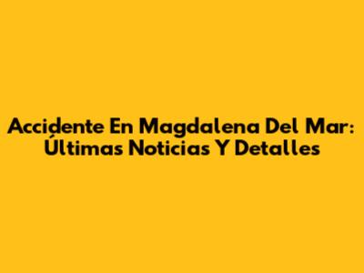 Accidente En Magdalena Del Mar: Últimas Noticias Y Detalles