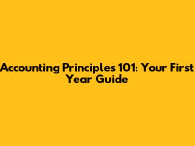 Accounting Principles 101: Your First Year Guide