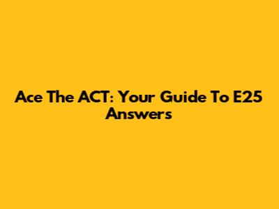 Ace The ACT: Your Guide To E25 Answers