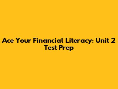 Ace Your Financial Literacy: Unit 2 Test Prep
