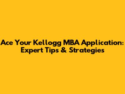 Ace Your Kellogg MBA Application: Expert Tips & Strategies