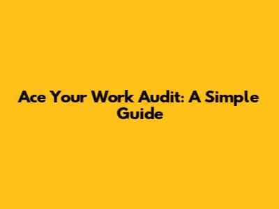 Ace Your Work Audit: A Simple Guide