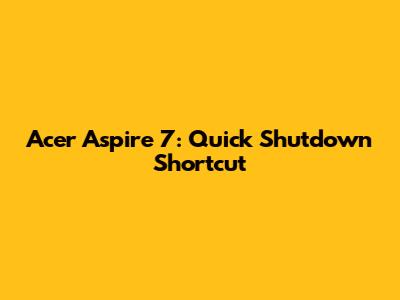 Acer Aspire 7: Quick Shutdown Shortcut