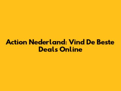 Action Nederland: Vind De Beste Deals Online