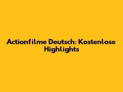 Actionfilme Deutsch: Kostenlose Highlights