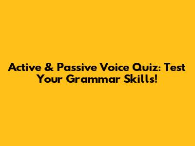 Active & Passive Voice Quiz: Test Your Grammar Skills!