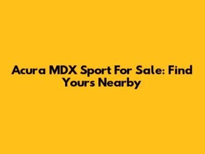 Acura MDX Sport For Sale: Find Yours Nearby