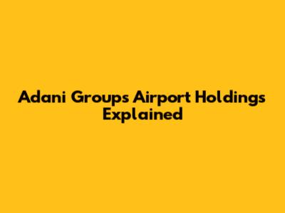 Adani Group's Airport Holdings Explained