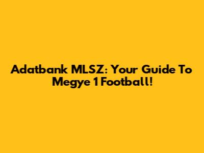 Adatbank MLSZ: Your Guide To Megye 1 Football!