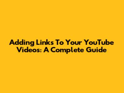 Adding Links To Your YouTube Videos: A Complete Guide
