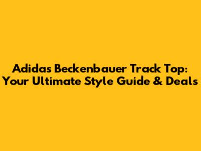 Adidas Beckenbauer Track Top: Your Ultimate Style Guide & Deals