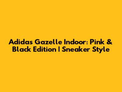 Adidas Gazelle Indoor: Pink & Black Edition | Sneaker Style
