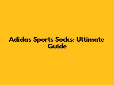 Adidas Sports Socks: Ultimate Guide