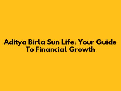 Aditya Birla Sun Life: Your Guide To Financial Growth