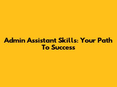 Admin Assistant Skills: Your Path To Success