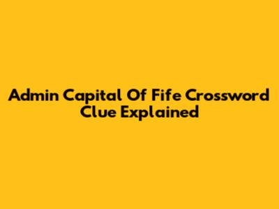 Admin Capital Of Fife Crossword Clue Explained