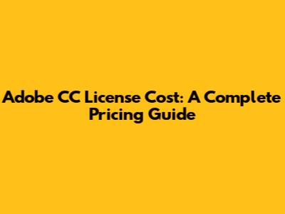 Adobe CC License Cost: A Complete Pricing Guide