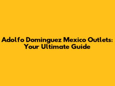 Adolfo Dominguez Mexico Outlets: Your Ultimate Guide