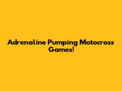 Adrenaline Pumping Motocross Games!