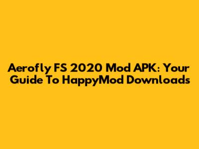 Aerofly FS 2020 Mod APK: Your Guide To HappyMod Downloads