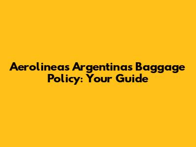 Aerolineas Argentinas Baggage Policy: Your Guide