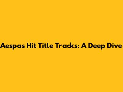 Aespa's Hit Title Tracks: A Deep Dive