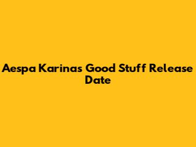 Aespa Karina's "Good Stuff" Release Date