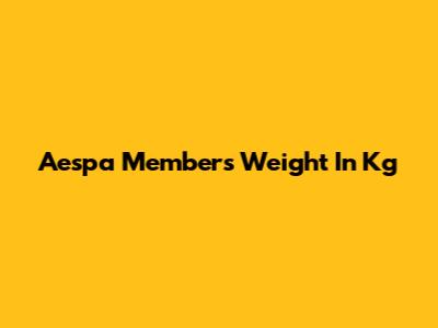 Aespa Members Weight In Kg