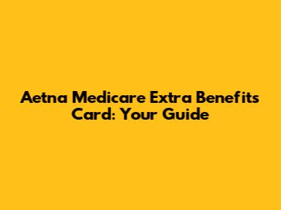 Aetna Medicare Extra Benefits Card: Your Guide