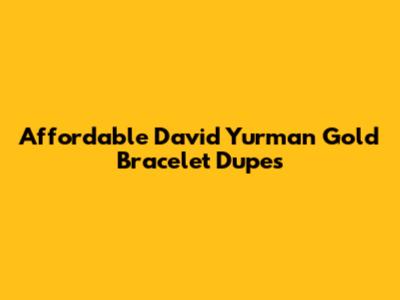 Affordable David Yurman Gold Bracelet Dupes