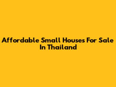 Affordable Small Houses For Sale In Thailand