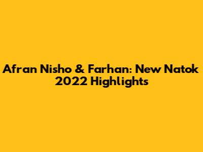 Afran Nisho & Farhan: New Natok 2022 Highlights