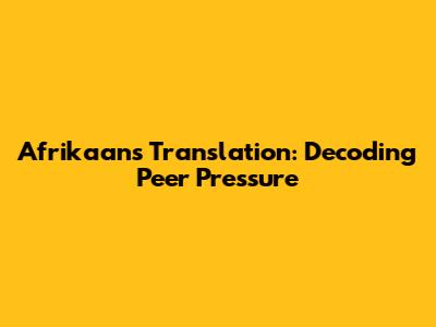 Afrikaans Translation: Decoding Peer Pressure
