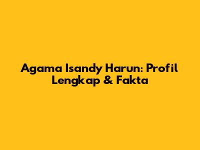 Agama Isandy Harun: Profil Lengkap & Fakta