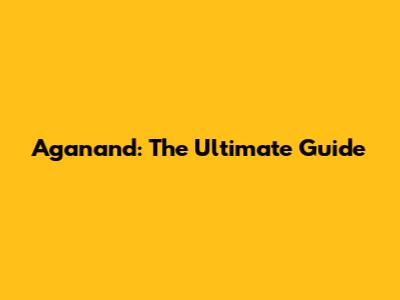 Aganand: The Ultimate Guide
