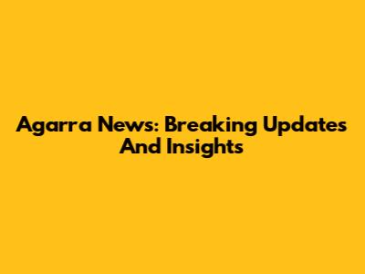 Agarra News: Breaking Updates And Insights