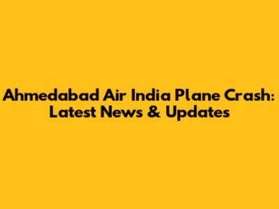 Ahmedabad Air India Plane Crash: Latest News & Updates
