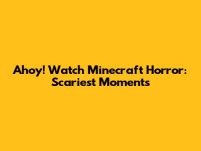 Ahoy! Watch Minecraft Horror: Scariest Moments
