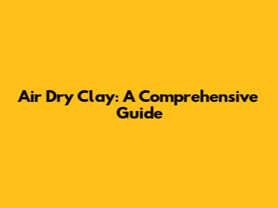 Air Dry Clay: A Comprehensive Guide