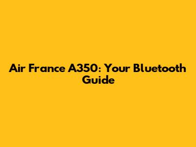 Air France A350: Your Bluetooth Guide